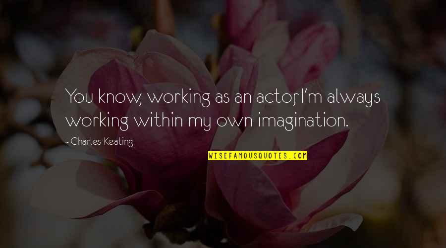Keating Quotes By Charles Keating: You know, working as an actor, I'm always
