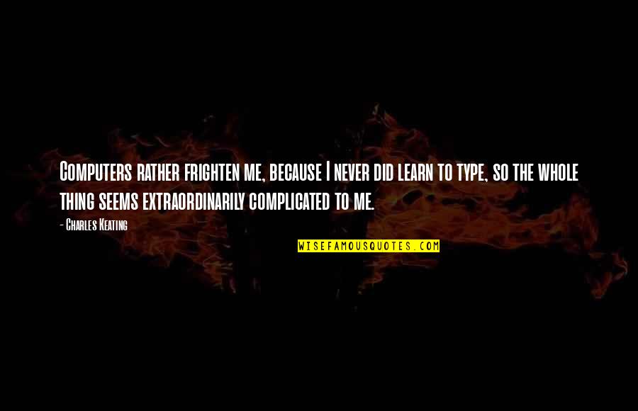 Keating Quotes By Charles Keating: Computers rather frighten me, because I never did Keating Quotes By Charles Keating: Computers rather frighten me, because I never did