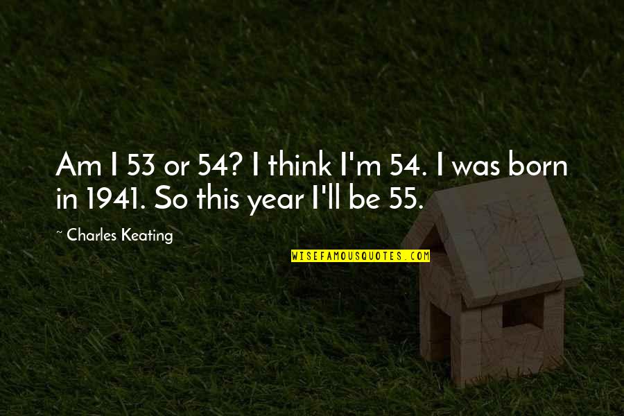 Keating Quotes By Charles Keating: Am I 53 or 54? I think I'm