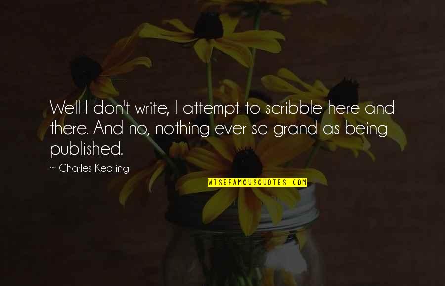 Keating Quotes By Charles Keating: Well I don't write, I attempt to scribble Keating Quotes By Charles Keating: Well I don't write, I attempt to scribble