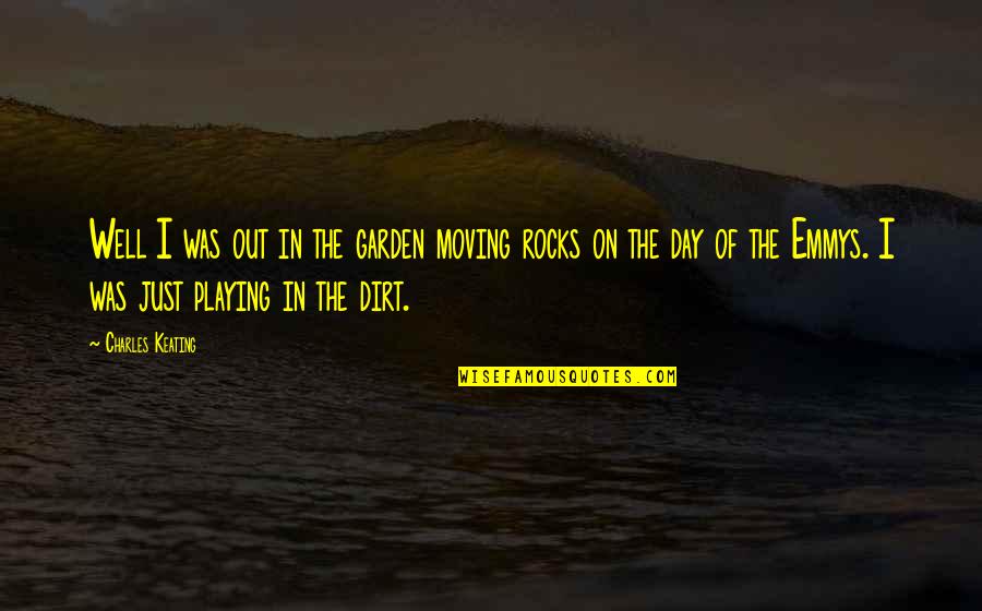 Keating Quotes By Charles Keating: Well I was out in the garden moving Keating Quotes By Charles Keating: Well I was out in the garden moving