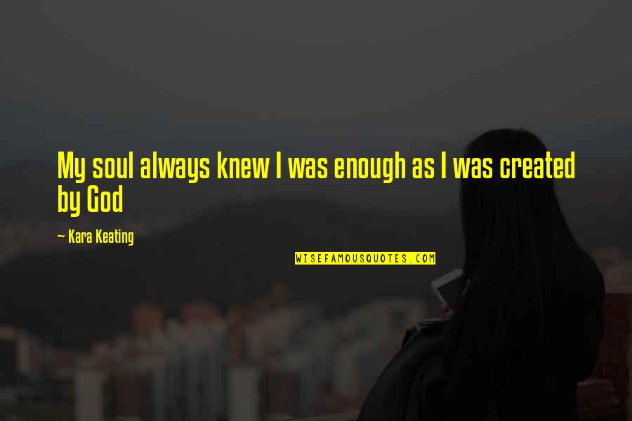 Keating Quotes By Kara Keating: My soul always knew I was enough as Keating Quotes By Kara Keating: My soul always knew I was enough as