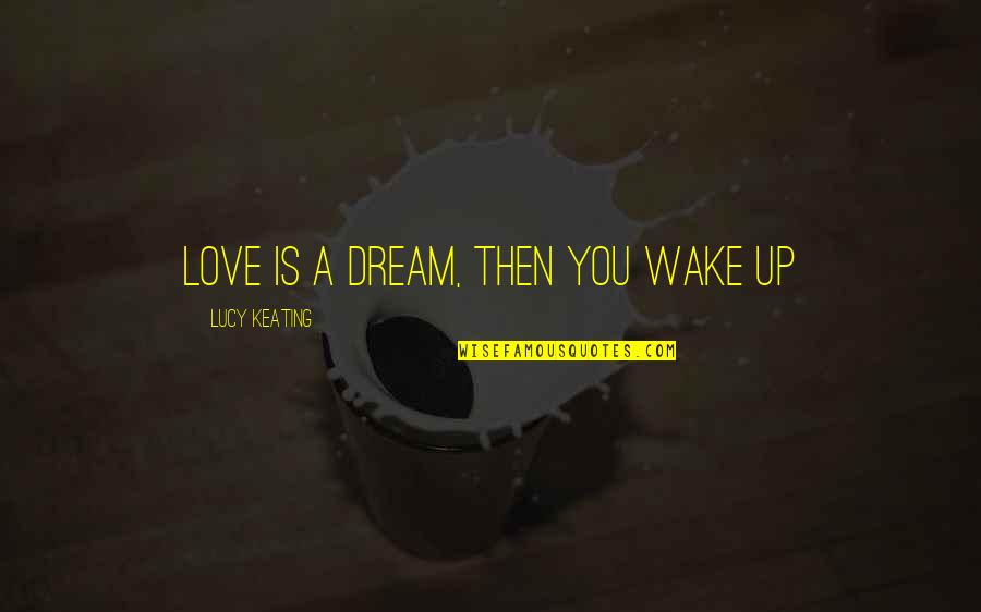 Keating Quotes By Lucy Keating: Love is a dream, then you wake up Keating Quotes By Lucy Keating: Love is a dream, then you wake up