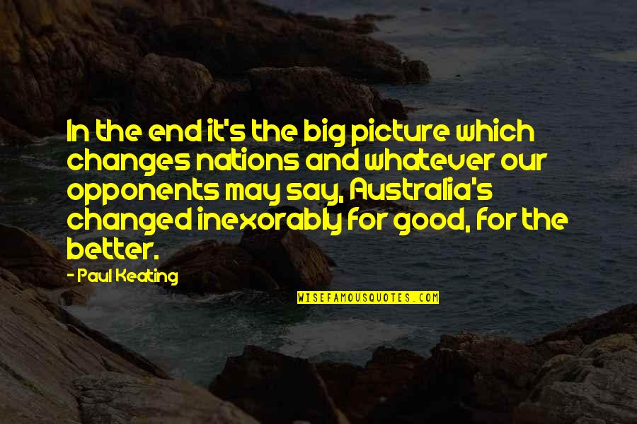 Keating Quotes By Paul Keating: In the end it's the big picture which Keating Quotes By Paul Keating: In the end it's the big picture which