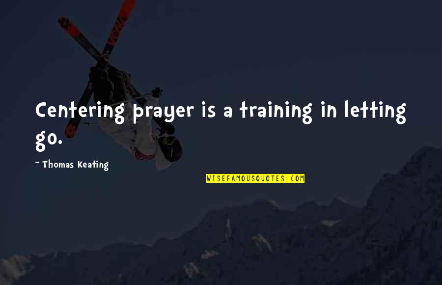 Keating Quotes By Thomas Keating: Centering prayer is a training in letting go. Keating Quotes By Thomas Keating: Centering prayer is a training in letting go.