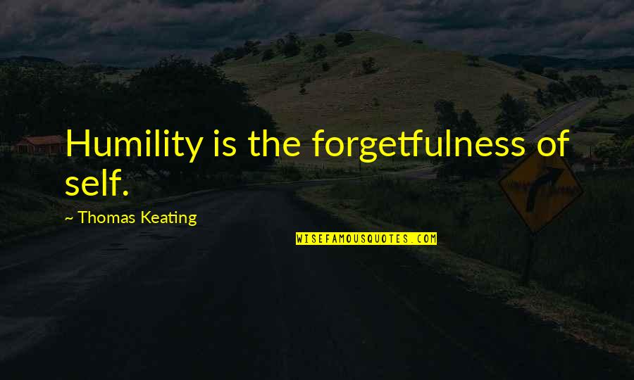 Keating Quotes By Thomas Keating: Humility is the forgetfulness of self. Keating Quotes By Thomas Keating: Humility is the forgetfulness of self.
