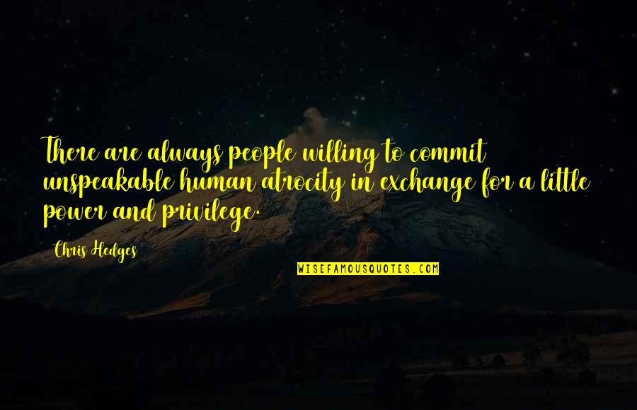 Keatings Lunenburg Quotes By Chris Hedges: There are always people willing to commit unspeakable Keatings Lunenburg Quotes By Chris Hedges: There are always people willing to commit unspeakable