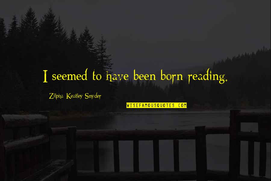 Keatley Quotes By Zilpha Keatley Snyder: I seemed to have been born reading.
