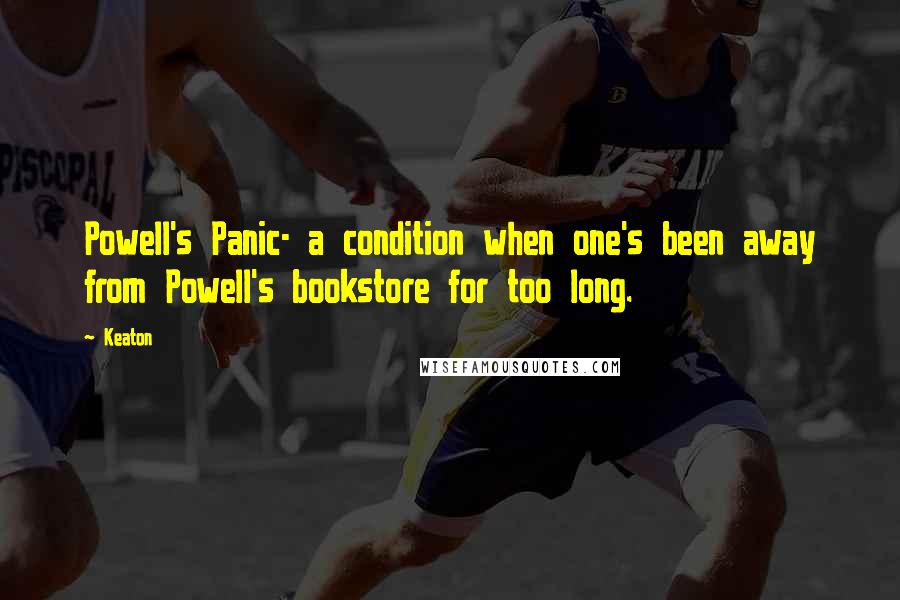 Keaton quotes: Powell's Panic- a condition when one's been away from Powell's bookstore for too long.