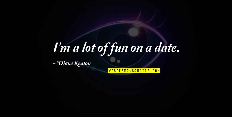 Keaton's Quotes By Diane Keaton: I'm a lot of fun on a date.