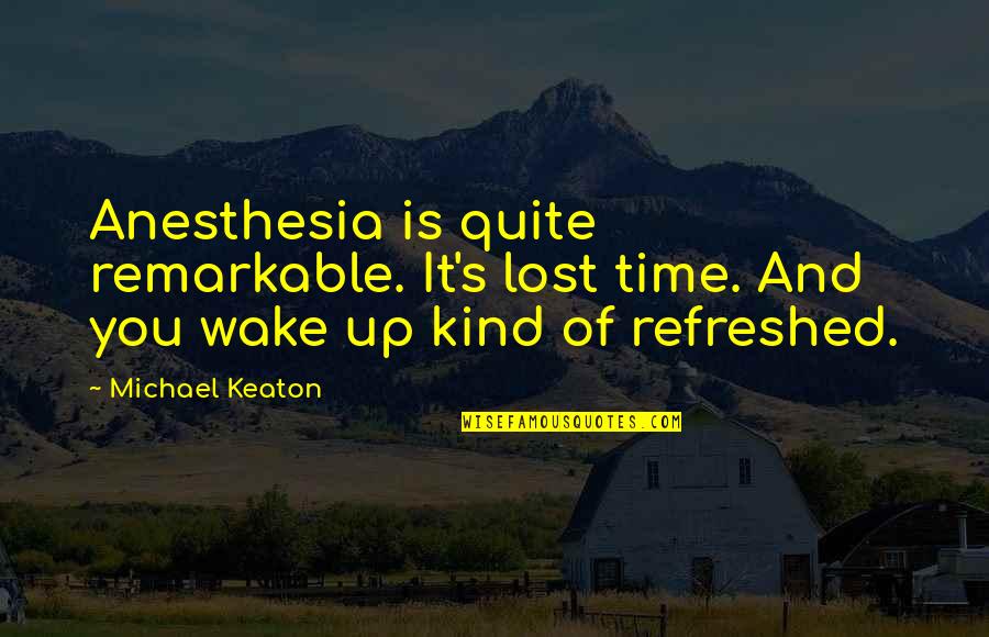 Keaton's Quotes By Michael Keaton: Anesthesia is quite remarkable. It's lost time. And