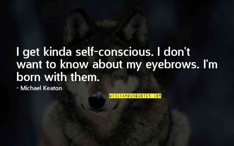 Keaton's Quotes By Michael Keaton: I get kinda self-conscious. I don't want to