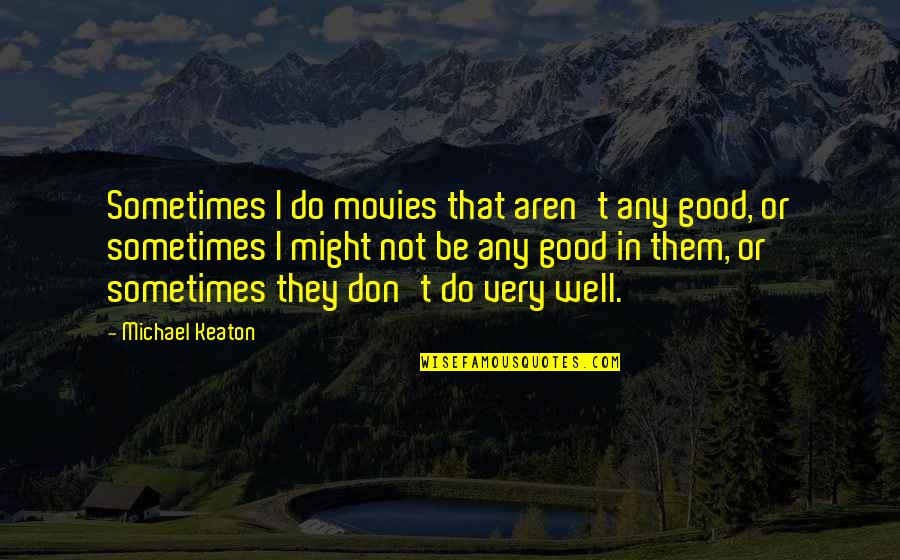 Keaton's Quotes By Michael Keaton: Sometimes I do movies that aren't any good,