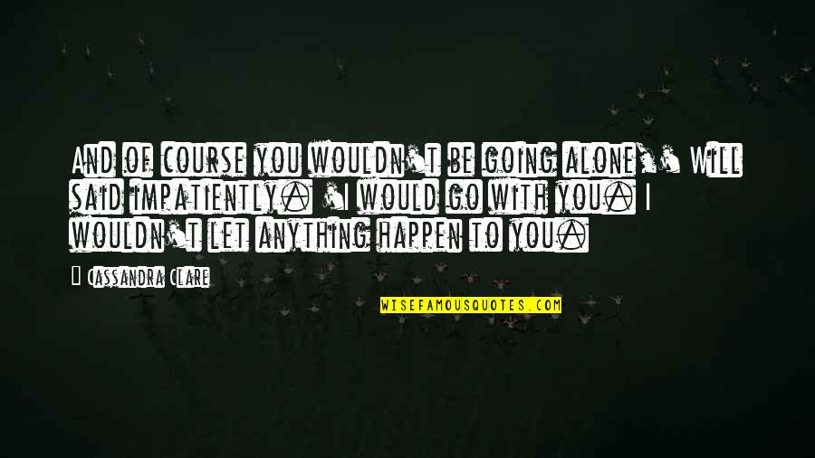 Keats Moon Quote Quotes By Cassandra Clare: And of course you wouldn't be going alone,' Keats Moon Quote Quotes By Cassandra Clare: And of course you wouldn't be going alone,'