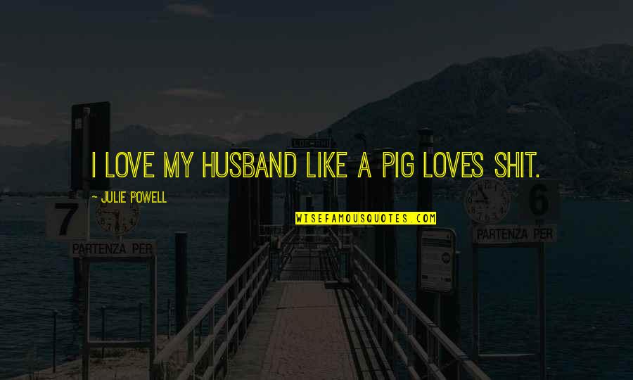 Keats Poems Quotes By Julie Powell: I love my husband like a pig loves Keats Poems Quotes By Julie Powell: I love my husband like a pig loves