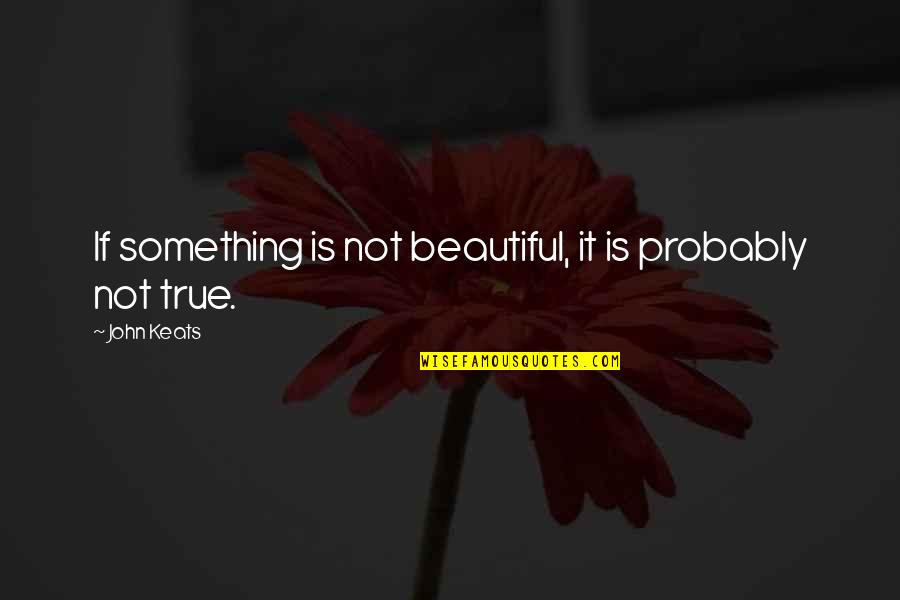 Keats Quotes By John Keats: If something is not beautiful, it is probably