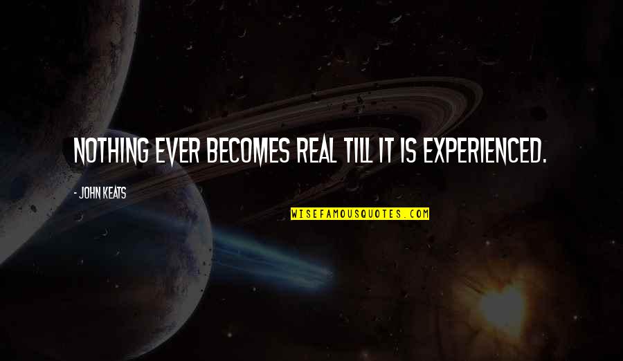 Keats Quotes By John Keats: Nothing ever becomes real till it is experienced. Keats Quotes By John Keats: Nothing ever becomes real till it is experienced.