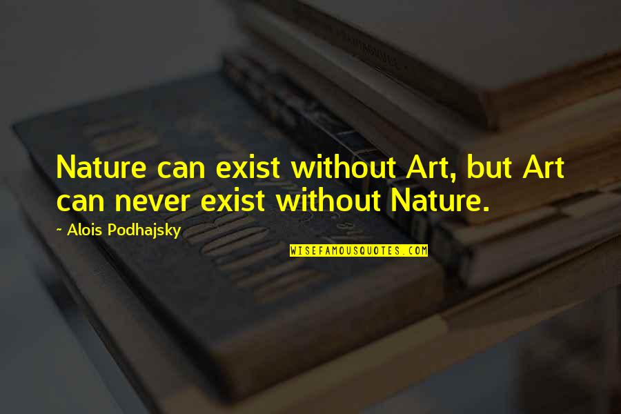 Keats Truth Is Beauty Quote Quotes By Alois Podhajsky: Nature can exist without Art, but Art can