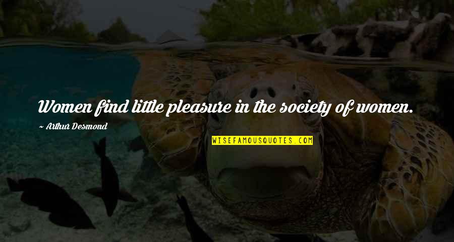 Keatyn Cullum Quotes By Arthur Desmond: Women find little pleasure in the society of Keatyn Cullum Quotes By Arthur Desmond: Women find little pleasure in the society of