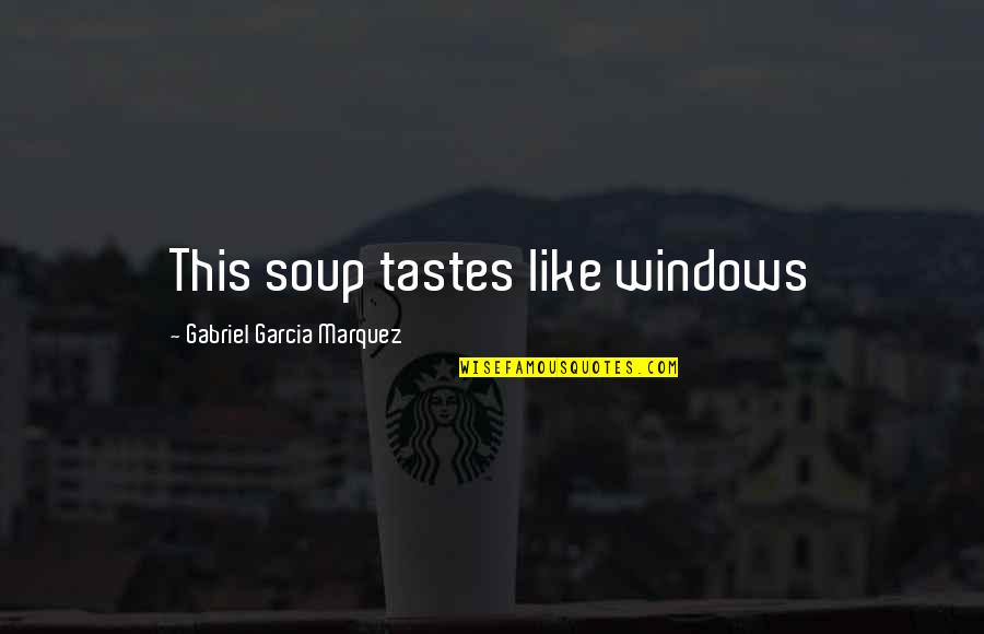 Keatyn Cullum Quotes By Gabriel Garcia Marquez: This soup tastes like windows Keatyn Cullum Quotes By Gabriel Garcia Marquez: This soup tastes like windows