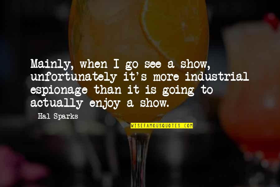Keatyn Cullum Quotes By Hal Sparks: Mainly, when I go see a show, unfortunately Keatyn Cullum Quotes By Hal Sparks: Mainly, when I go see a show, unfortunately