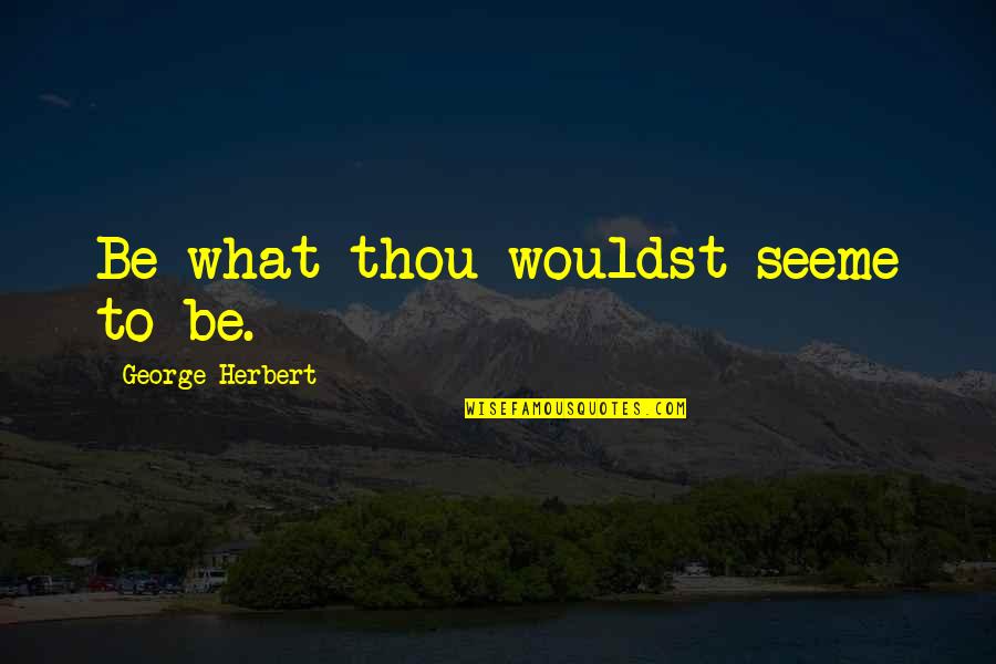 Keayn Dunya Quotes By George Herbert: Be what thou wouldst seeme to be.