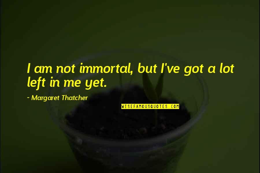 Keays Blogspot Quotes By Margaret Thatcher: I am not immortal, but I've got a