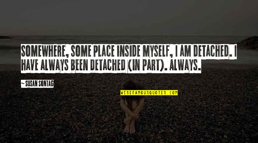 Kebara Cave Quotes By Susan Sontag: Somewhere, some place inside myself, I am detached. Kebara Cave Quotes By Susan Sontag: Somewhere, some place inside myself, I am detached.