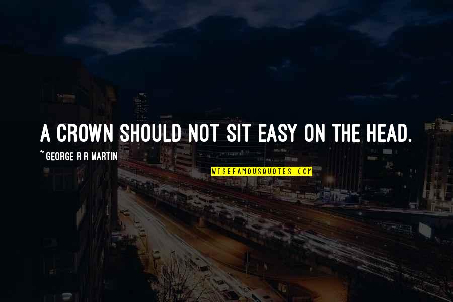 Kebas Hujung Quotes By George R R Martin: A crown should not sit easy on the Kebas Hujung Quotes By George R R Martin: A crown should not sit easy on the