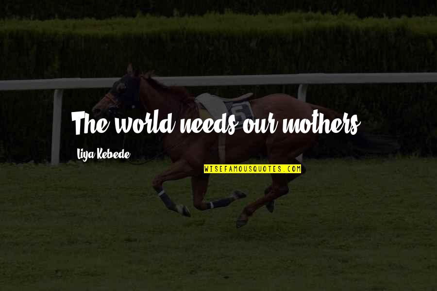 Kebede's Quotes By Liya Kebede: The world needs our mothers.