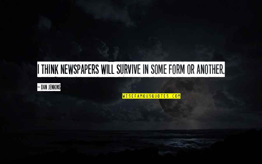 Kebenaran Akan Terungkap Quotes By Dan Jenkins: I think newspapers will survive in some form