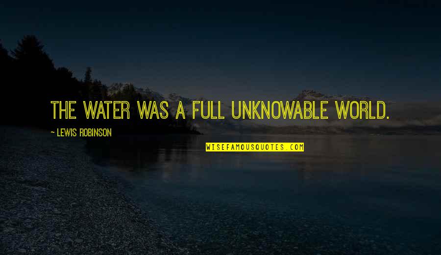 Kebenaran Akan Terungkap Quotes By Lewis Robinson: The water was a full unknowable world.