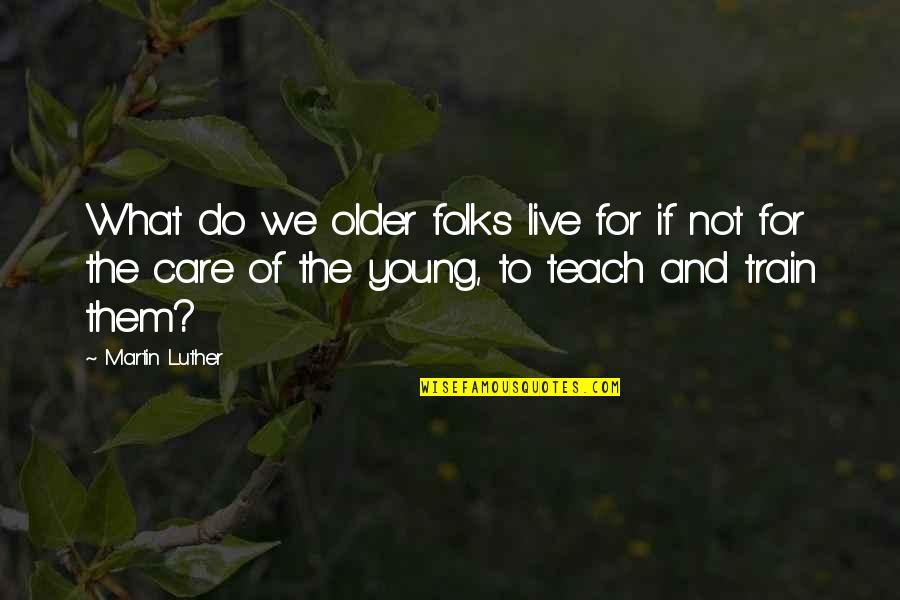 Keberhasilan Quotes By Martin Luther: What do we older folks live for if Keberhasilan Quotes By Martin Luther: What do we older folks live for if