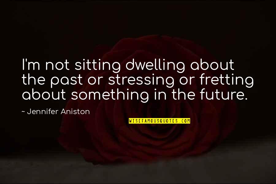 Keberpihakan Penulis Quotes By Jennifer Aniston: I'm not sitting dwelling about the past or Keberpihakan Penulis Quotes By Jennifer Aniston: I'm not sitting dwelling about the past or