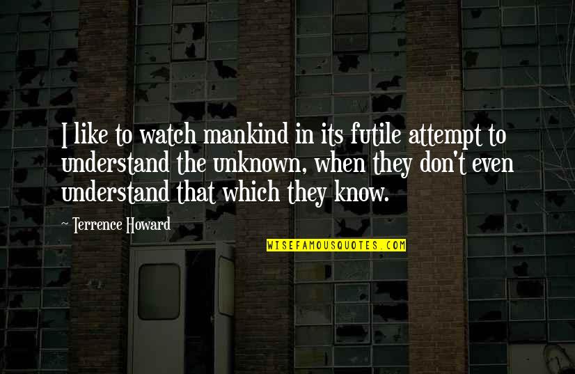 Keberpihakan Penulis Quotes By Terrence Howard: I like to watch mankind in its futile Keberpihakan Penulis Quotes By Terrence Howard: I like to watch mankind in its futile