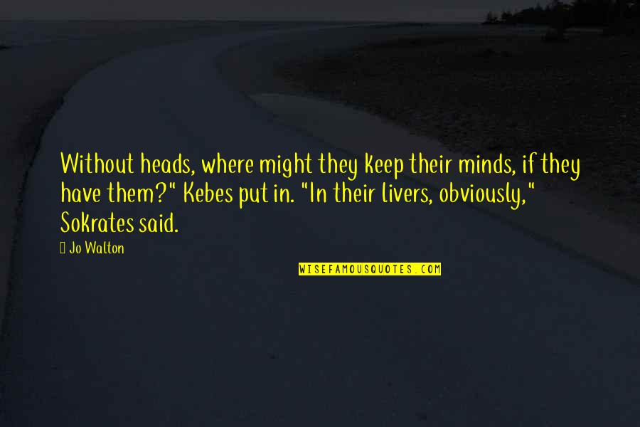 Kebes Quotes By Jo Walton: Without heads, where might they keep their minds,