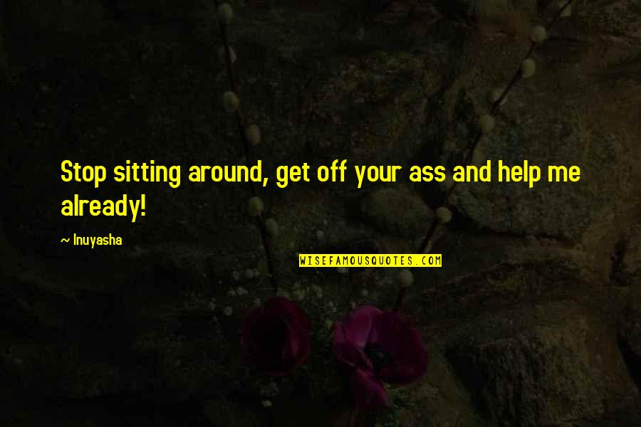 Kebijaksanaan In English Quotes By Inuyasha: Stop sitting around, get off your ass and