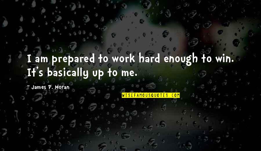 Keble Quotes By James P. Moran: I am prepared to work hard enough to