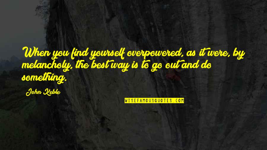 Keble Quotes By John Keble: When you find yourself overpowered, as it were, Keble Quotes By John Keble: When you find yourself overpowered, as it were,
