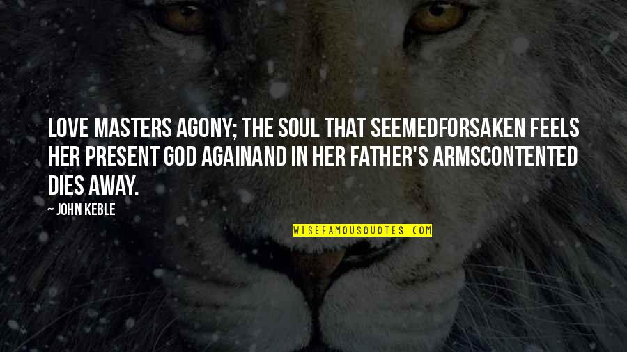 Keble Quotes By John Keble: Love masters agony; the soul that seemedForsaken feels Keble Quotes By John Keble: Love masters agony; the soul that seemedForsaken feels