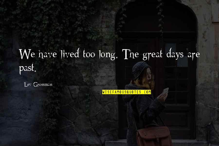 Keblin Quotes By Lev Grossman: We have lived too long. The great days Keblin Quotes By Lev Grossman: We have lived too long. The great days