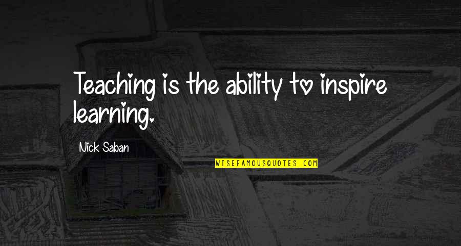 Keblin Quotes By Nick Saban: Teaching is the ability to inspire learning. Keblin Quotes By Nick Saban: Teaching is the ability to inspire learning.