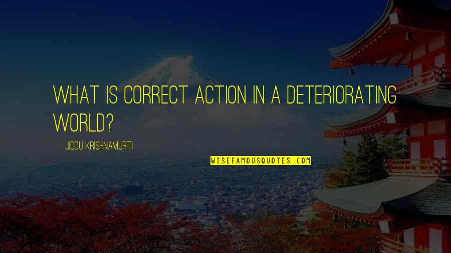 Kebodohan Kamu Quotes By Jiddu Krishnamurti: What is correct action in a deteriorating world?