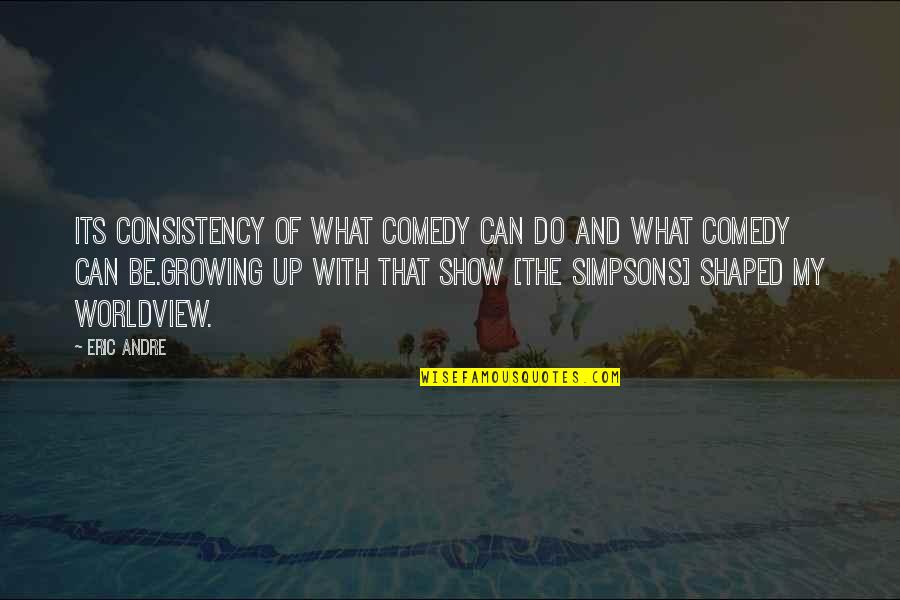 Kecambah Jagung Quotes By Eric Andre: Its consistency of what comedy can do and Kecambah Jagung Quotes By Eric Andre: Its consistency of what comedy can do and