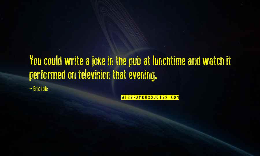 Kecemerlangan Berterusan Quotes By Eric Idle: You could write a joke in the pub Kecemerlangan Berterusan Quotes By Eric Idle: You could write a joke in the pub