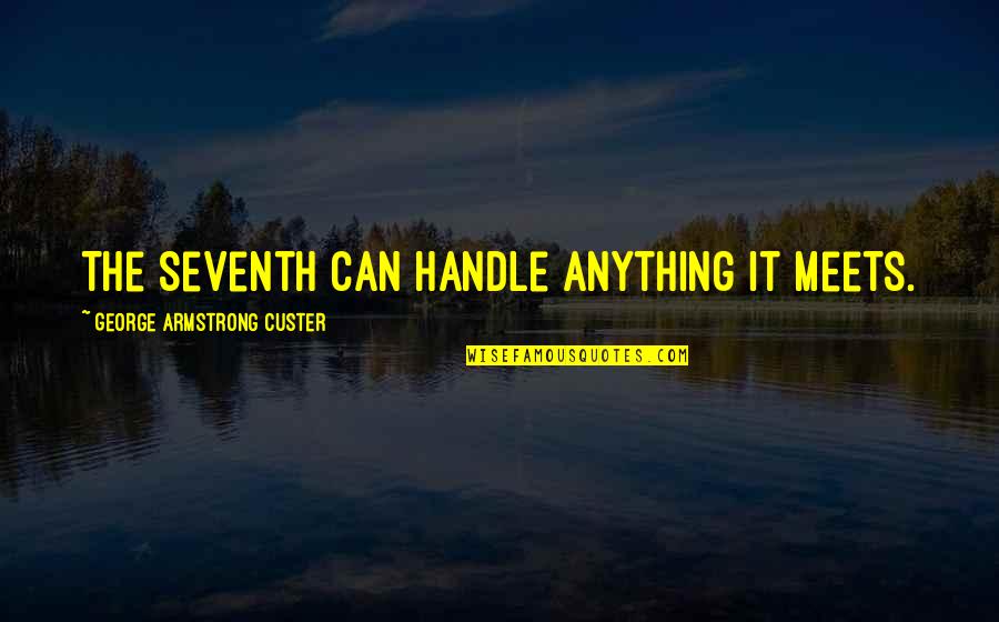 Kechirish Quotes By George Armstrong Custer: The Seventh can handle anything it meets. Kechirish Quotes By George Armstrong Custer: The Seventh can handle anything it meets.