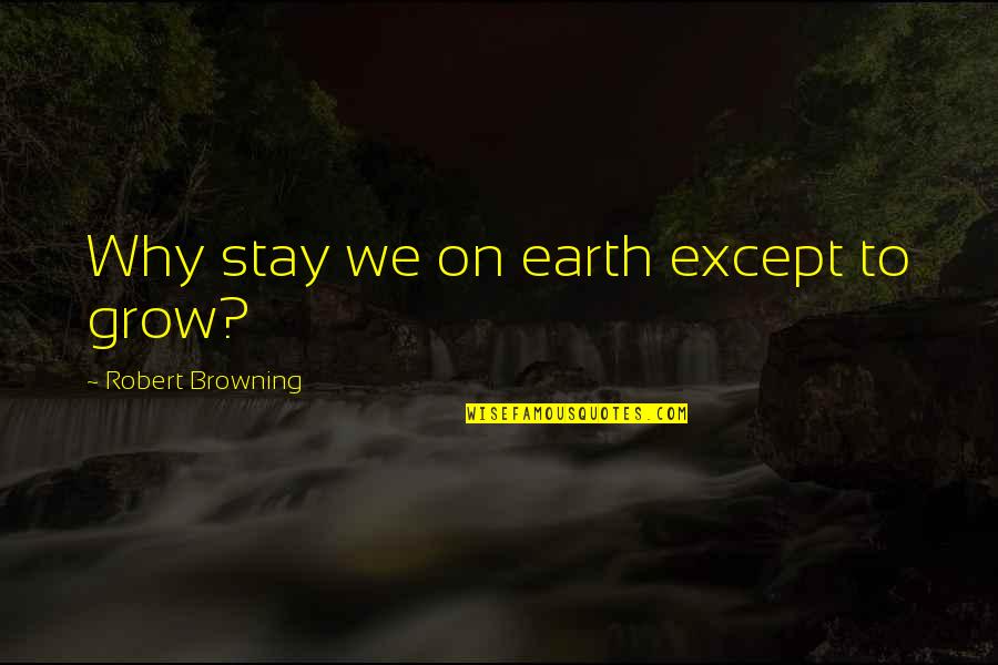 Kecia Steelman Quotes By Robert Browning: Why stay we on earth except to grow?