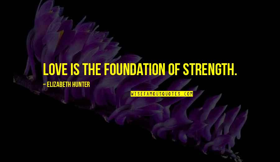 Kecses A Lovam Quotes By Elizabeth Hunter: Love is the foundation of strength. Kecses A Lovam Quotes By Elizabeth Hunter: Love is the foundation of strength.