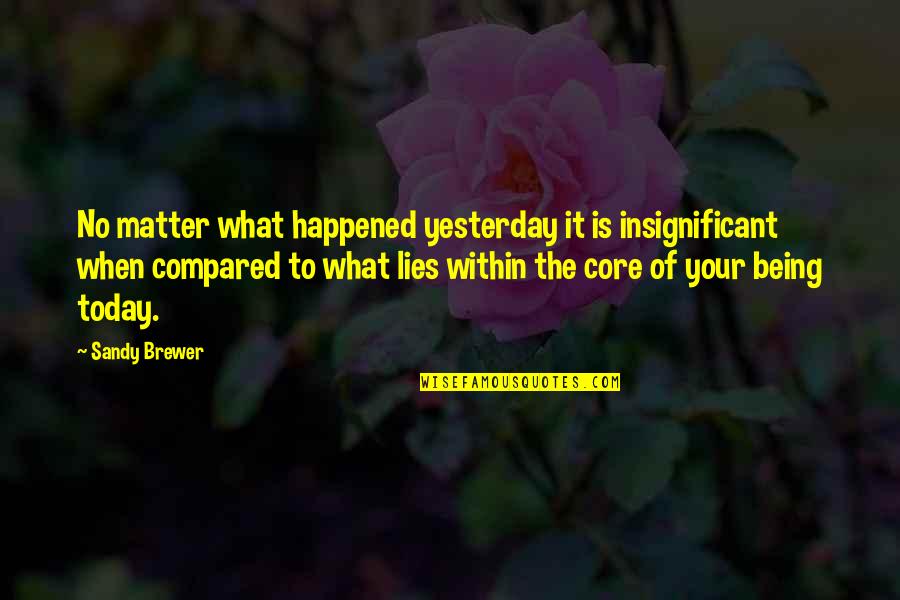 Kecuali Dia Quotes By Sandy Brewer: No matter what happened yesterday it is insignificant Kecuali Dia Quotes By Sandy Brewer: No matter what happened yesterday it is insignificant
