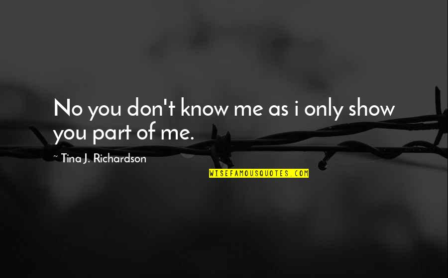 Kecuali Dia Quotes By Tina J. Richardson: No you don't know me as i only Kecuali Dia Quotes By Tina J. Richardson: No you don't know me as i only
